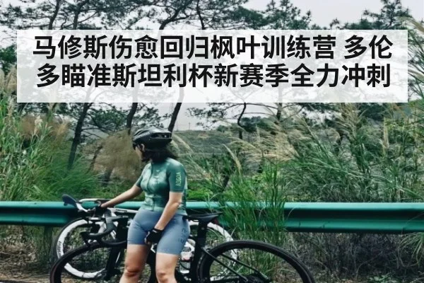 马修斯伤愈回归枫叶训练营 多伦多瞄准斯坦利杯新赛季全力冲刺