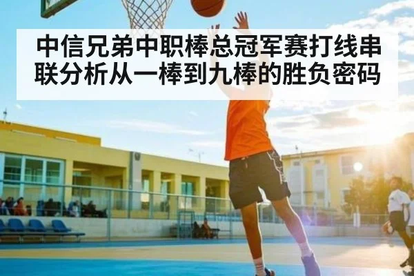 中信兄弟中职棒总冠军赛打线串联分析从一棒到九棒的胜负密码