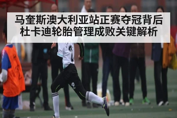 马奎斯澳大利亚站正赛夺冠背后杜卡迪轮胎管理成败关键解析