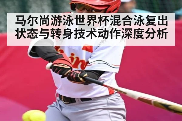 马尔尚游泳世界杯混合泳复出状态与转身技术动作深度分析